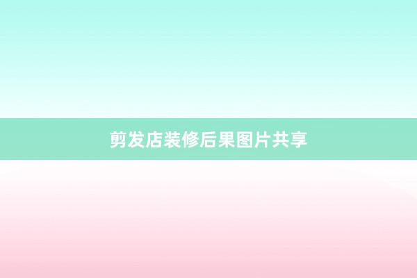剪发店装修后果图片共享