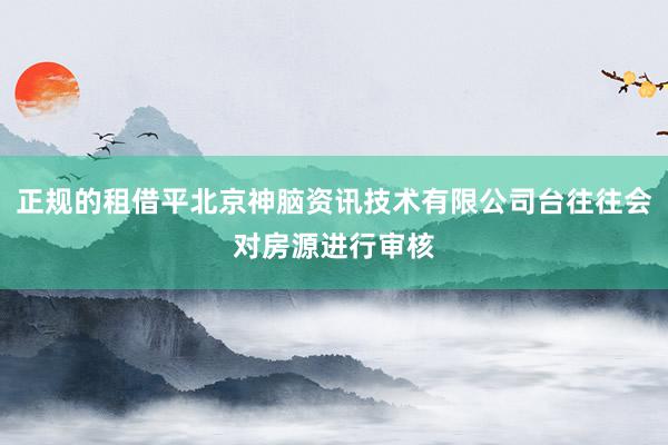 正规的租借平北京神脑资讯技术有限公司台往往会对房源进行审核